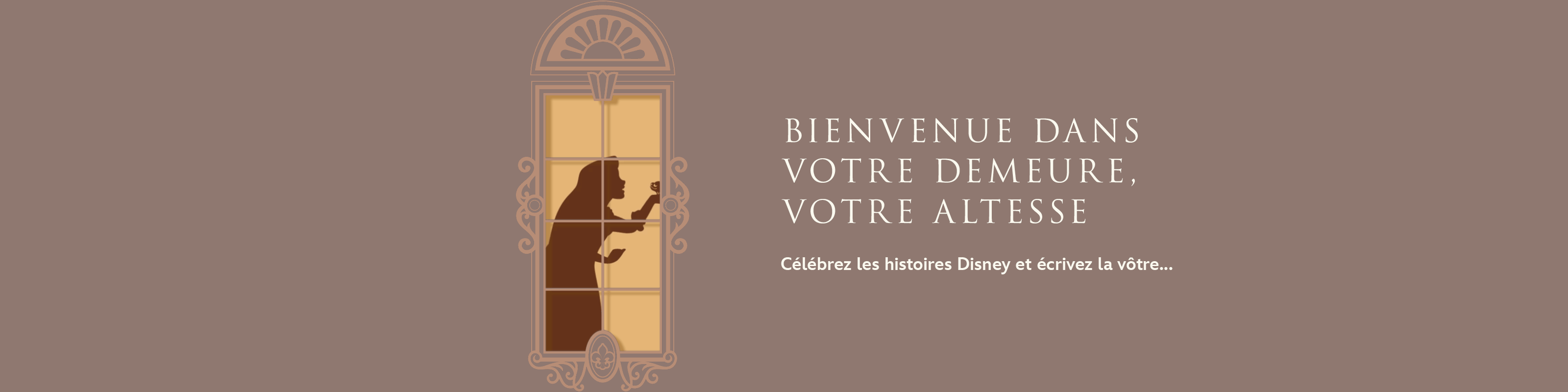 BIENVENUE DANS VOTRE DEMEURE, VOTRE ALTESSE  Célébrez les histoires Disney et écrivez la vôtre...